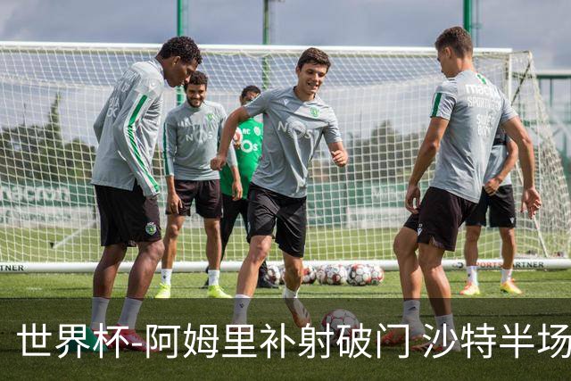 世界杯-阿姆里补射破门 沙特半场暂1-0领先乌拉圭